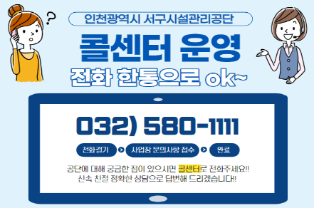 인천광역시 서구시설관리공단
콜센터 운영
전화 한통으로 ok

032-580-1111

전화걸기 -> 사업장 문의사항 접수 -> 완료

공단에 대해 궁금한 점이 있으시면 콜센터로 전화주세요.
신속 친절 정확한 상담으로 답변해드리겠습니다.