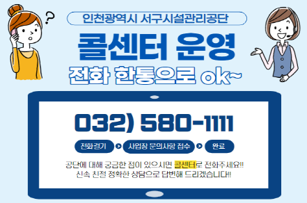 인천광역시 서구시설관리공단
콜센터 운영
전화 한통으로 ok

032-580-1111
공단에 대해 궁금한 점이 있으시면 콜센터로 전화주세요.
신속 친절 정확한 상담으로 답변해드리겠습니다.