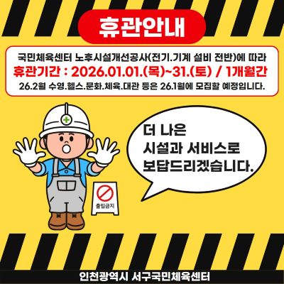 [휴관안내]
국민체육센터 노후시설개선공사(전기, 기계설비 전반)에 따라 
휴관기간 : 2025.1.1(목)~31(토) 1개월간
26.2월 수영, 헬스, 문화, 체육, 대관 등은 26.1월 모집할 예정입니다.
더 나은 시설과 서비스로 보답드리겠습니다.
인천광역시 서구국민체육센터