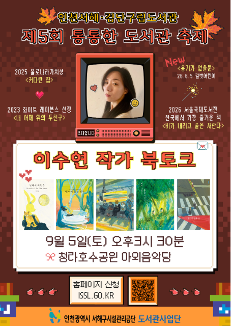 인천서해검단구립도서관
제5회 통통한 도서관 축제
2025 볼로냐라가치상 <커다란 집>, 2023 화이트 레이븐스 선정 <내 어깨 위의 두 친구>, 2026 서울국제도서전 한국에서 가장 즐거운 책<비가 내리고 풀은 자란다>, New <용기가 없을 뿐> 26.6.5.길벗어린이
이수연 작가 북토크
9월5일(토) 오후 3시 30분
청라 호수공원 야외음악당
홈페이지 신청
ISSL.GO.KR