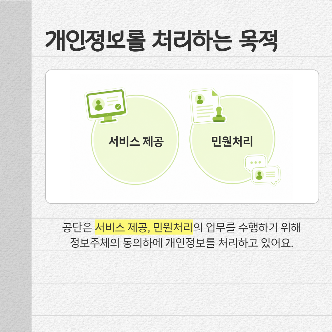 개인정보를 처리하는 목적: 공단은 서비스 제공, 민원처리의 업무를 수행하기 위해 정보주체의 동의하에 개인정보를 처리하고 있어요.