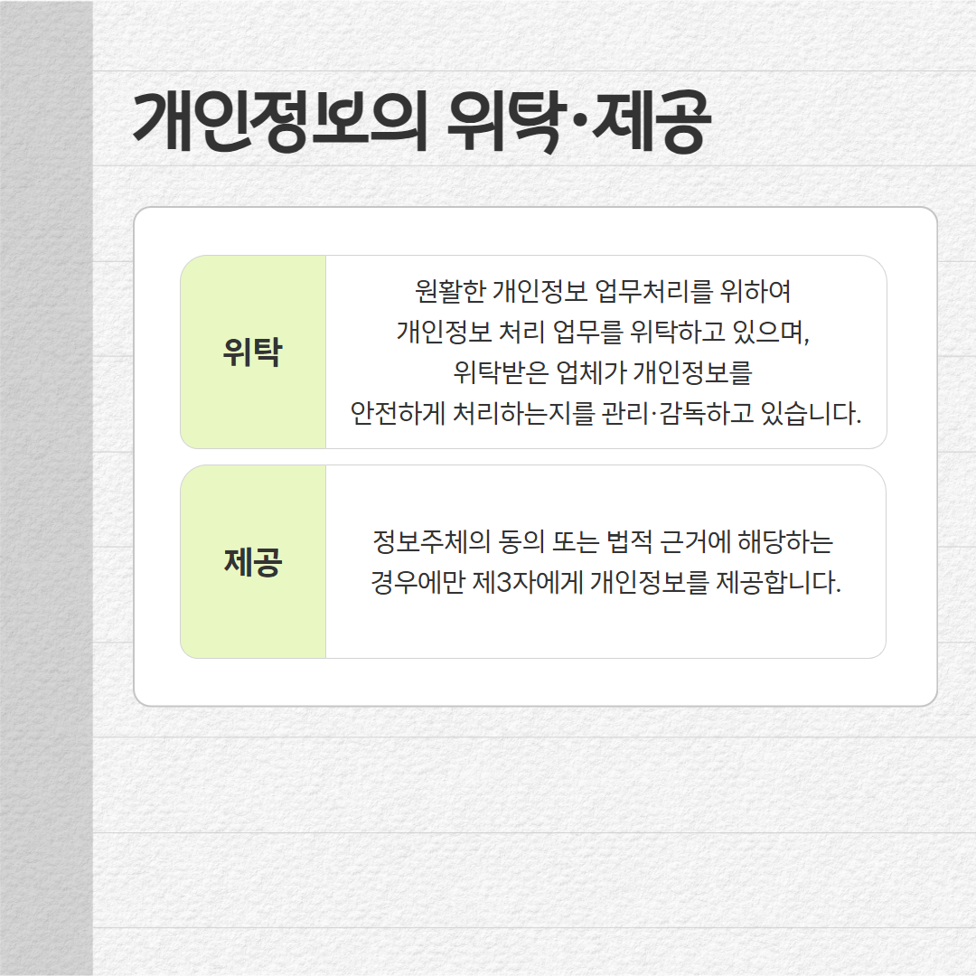 개인정보의 위탁,제공 : 정보주체의 동의 또는 법접 근거에 해당하는 경우에만 제3자에게 개인정보를 제공합니다.