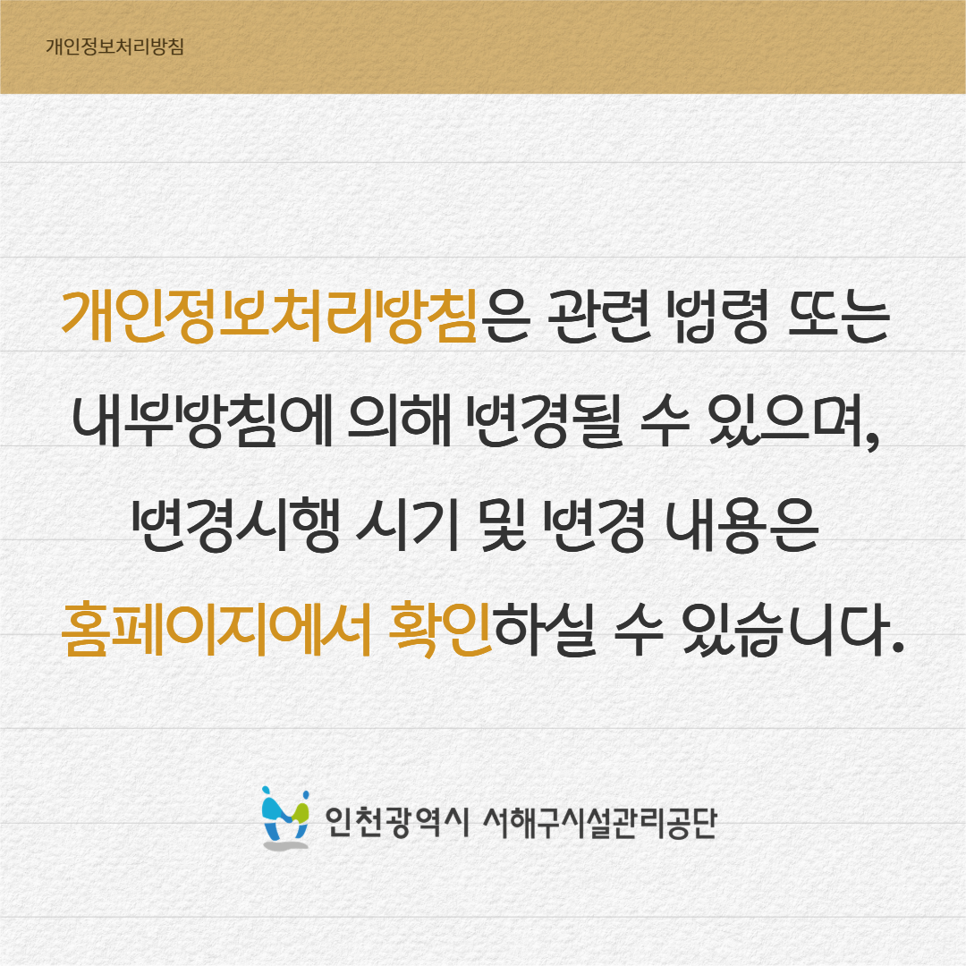 개인정보처리방침은 관련 법령 또는 내부방침에 의해 변경될 수 있으며, 변경시행 시기 및 변경 내용은 홈페이지에서 확인하실 수 있습니다.